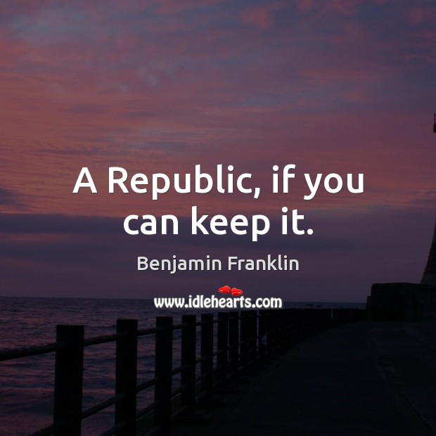 A Republic, if you can keep it. Benjamin Franklin Picture Quote