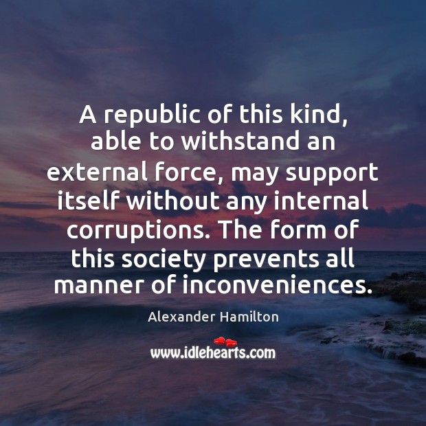 A republic of this kind, able to withstand an external force, may Alexander Hamilton Picture Quote