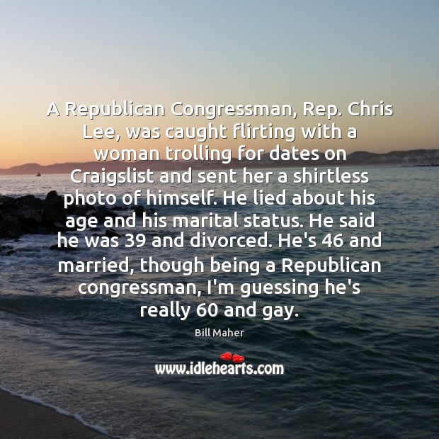 A Republican Congressman, Rep. Chris Lee, was caught flirting with a woman Bill Maher Picture Quote