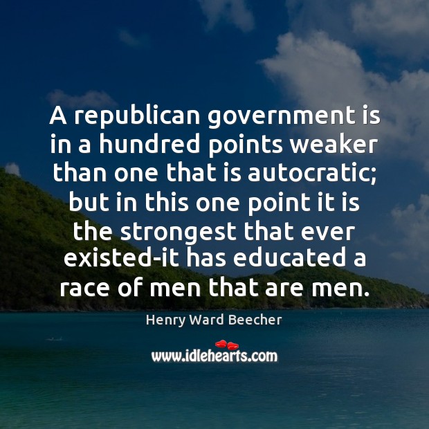 A republican government is in a hundred points weaker than one that Henry Ward Beecher Picture Quote
