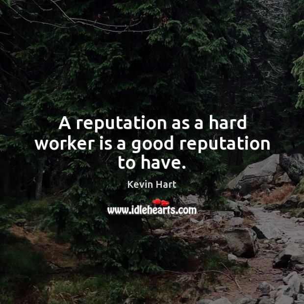 A reputation as a hard worker is a good reputation to have. Kevin Hart Picture Quote