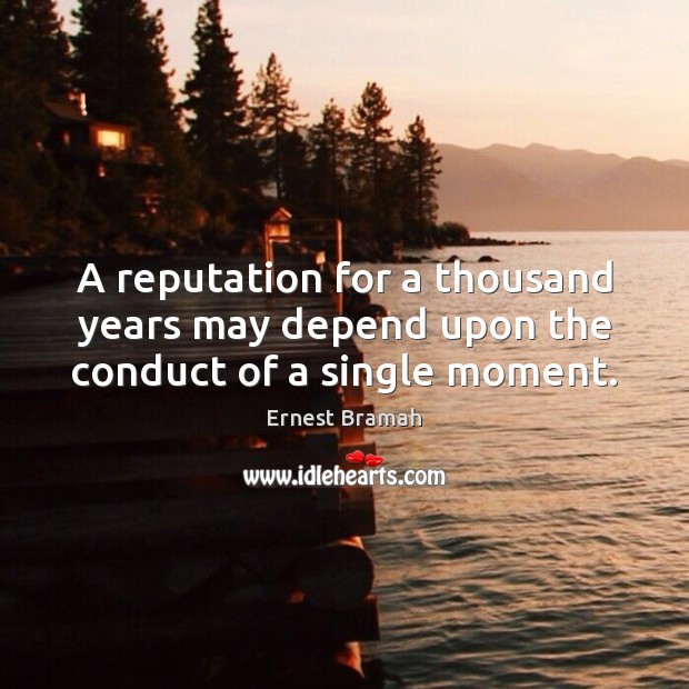 A reputation for a thousand years may depend upon the conduct of a single moment. Ernest Bramah Picture Quote