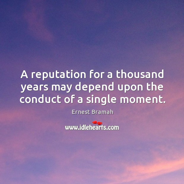 A reputation for a thousand years may depend upon the conduct of a single moment. Ernest Bramah Picture Quote