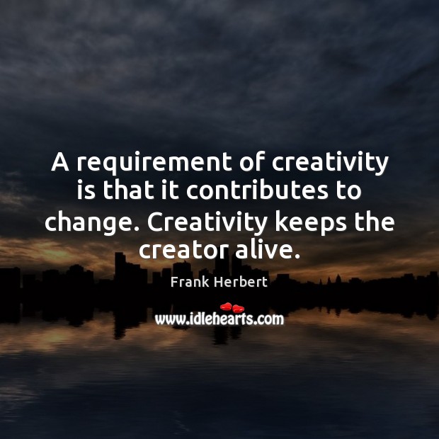 A requirement of creativity is that it contributes to change. Creativity keeps Frank Herbert Picture Quote