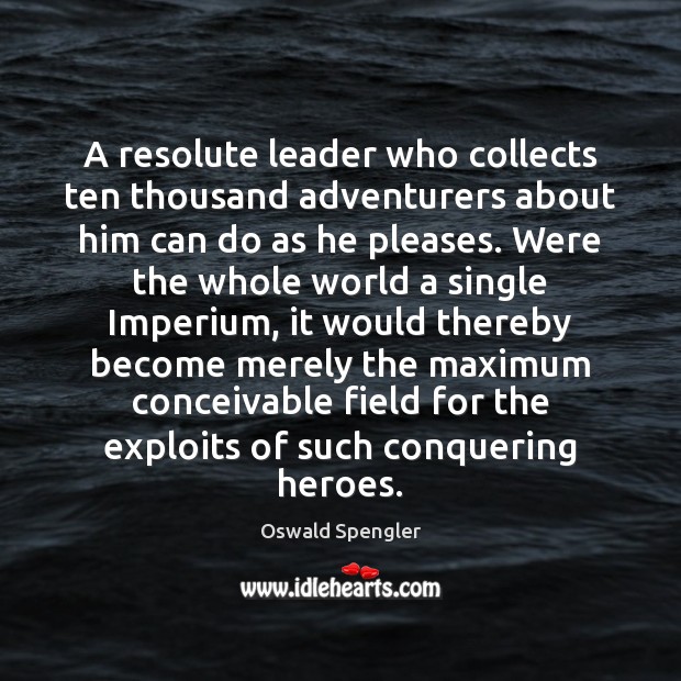 A resolute leader who collects ten thousand adventurers about him can do Oswald Spengler Picture Quote