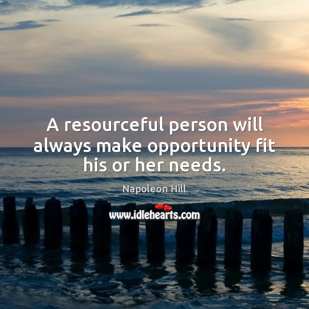 A resourceful person will always make opportunity fit his or her needs. Image