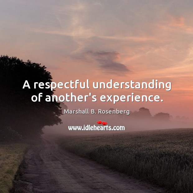 A respectful understanding of another’s experience. Marshall B. Rosenberg Picture Quote