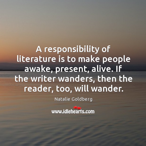 A responsibility of literature is to make people awake, present, alive. If Natalie Goldberg Picture Quote