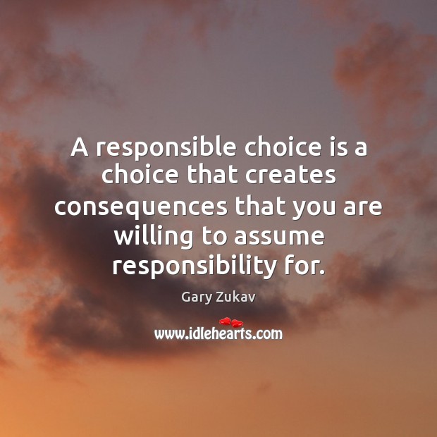 A responsible choice is a choice that creates consequences that you are Gary Zukav Picture Quote