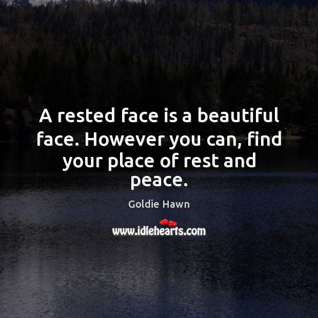 A rested face is a beautiful face. However you can, find your place of rest and peace. Goldie Hawn Picture Quote