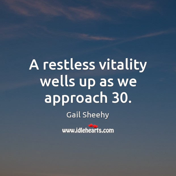 A restless vitality wells up as we approach 30. Image