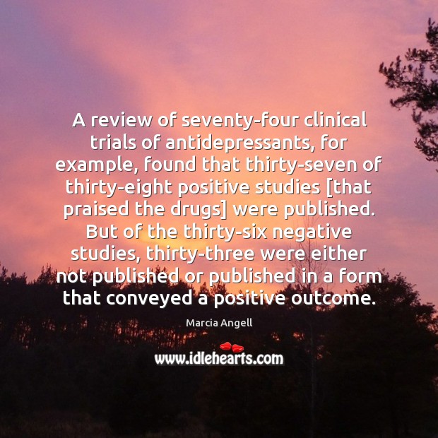 A review of seventy-four clinical trials of antidepressants, for example, found that Marcia Angell Picture Quote