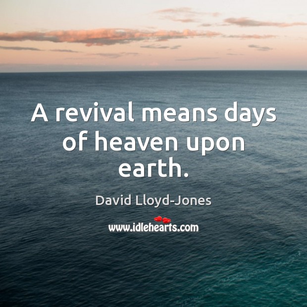 A revival means days of heaven upon earth. David Lloyd-Jones Picture Quote