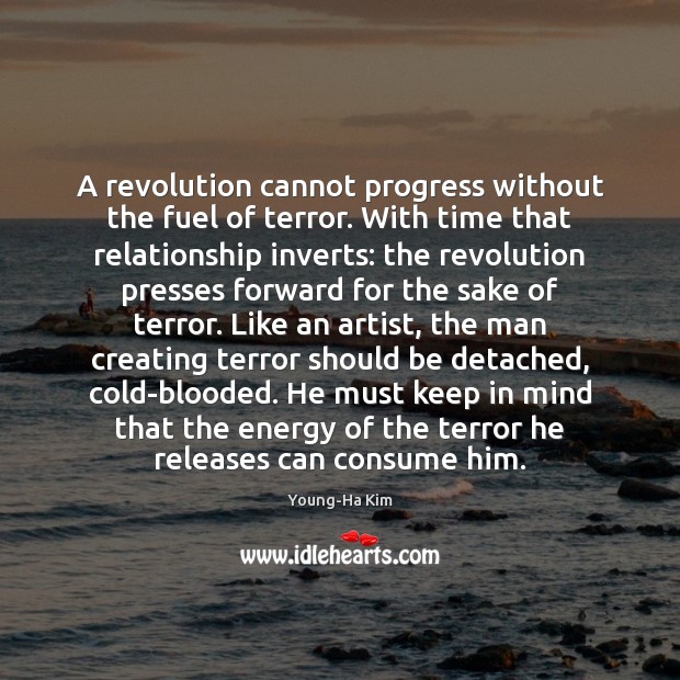 A revolution cannot progress without the fuel of terror. With time that Young-Ha Kim Picture Quote
