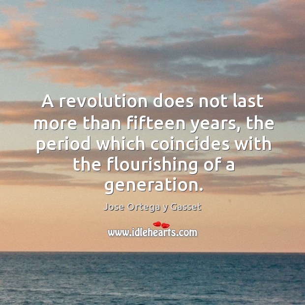 A revolution does not last more than fifteen years, the period which coincides with the flourishing of a generation. Jose Ortega y Gasset Picture Quote