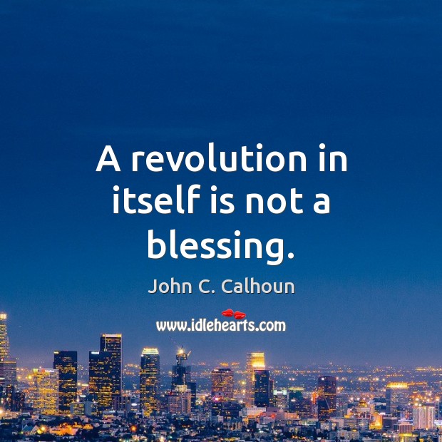 A revolution in itself is not a blessing. John C. Calhoun Picture Quote