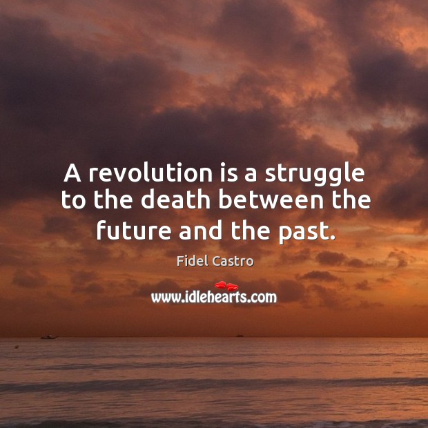 A revolution is a struggle to the death between the future and the past. Fidel Castro Picture Quote