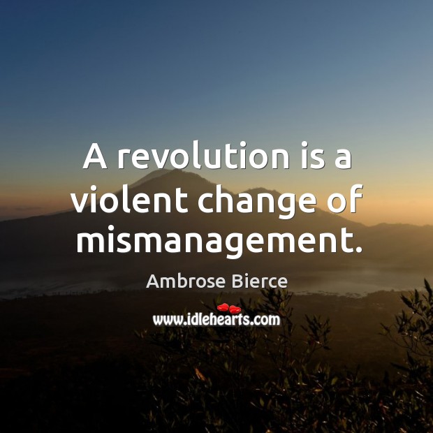 A revolution is a violent change of mismanagement. Image