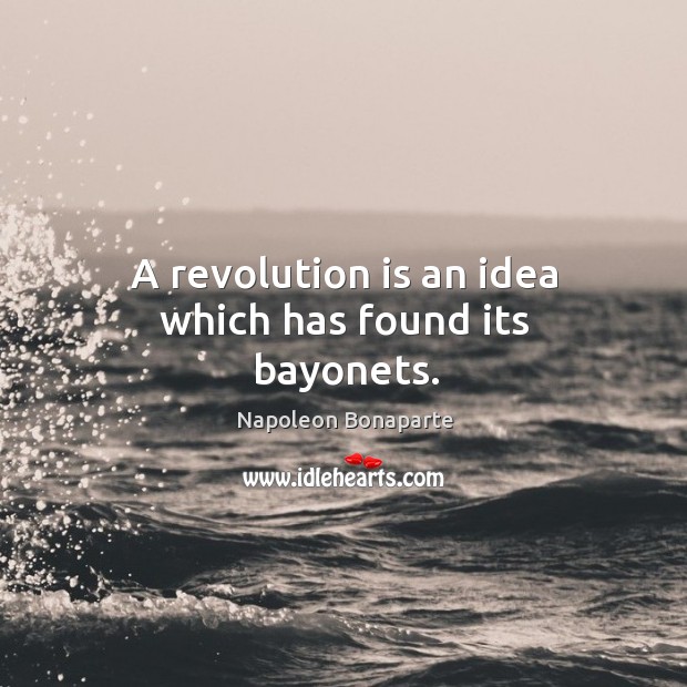 A revolution is an idea which has found its bayonets. Napoleon Bonaparte Picture Quote