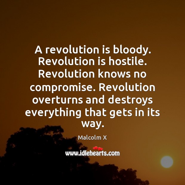 A revolution is bloody. Revolution is hostile. Revolution knows no compromise. Revolution Malcolm X Picture Quote