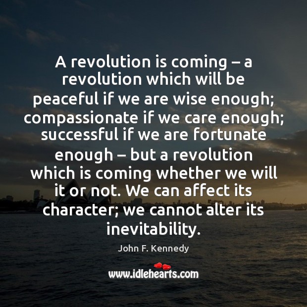 A revolution is coming – a revolution which will be peaceful if we John F. Kennedy Picture Quote