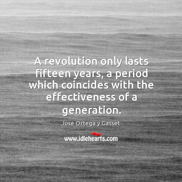 A revolution only lasts fifteen years, a period which coincides with the effectiveness of a generation. Image