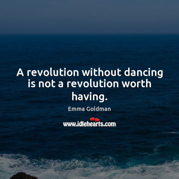 A revolution without dancing is not a revolution worth having. Emma Goldman Picture Quote
