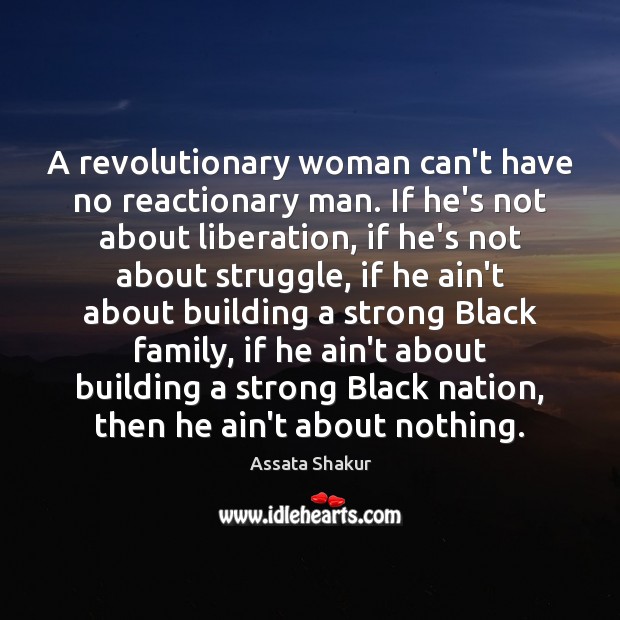 A revolutionary woman can’t have no reactionary man. If he’s not about Image