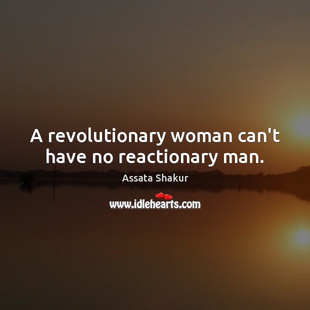 A revolutionary woman can’t have no reactionary man. Assata Shakur Picture Quote