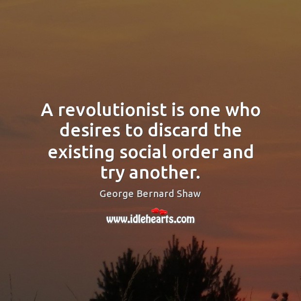 A revolutionist is one who desires to discard the existing social order and try another. George Bernard Shaw Picture Quote