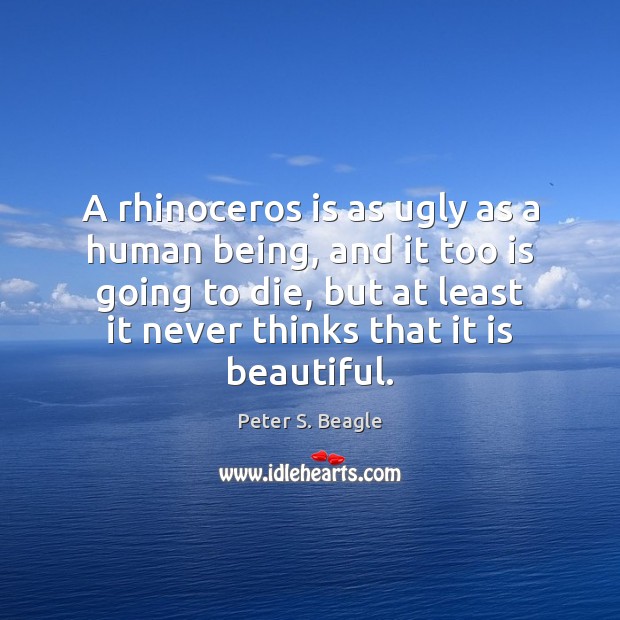 A rhinoceros is as ugly as a human being, and it too Peter S. Beagle Picture Quote
