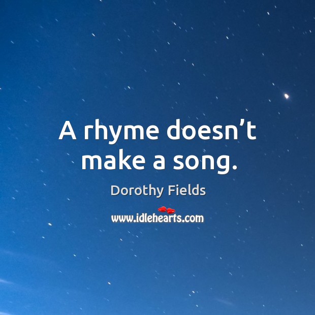 A rhyme doesn’t make a song. Dorothy Fields Picture Quote