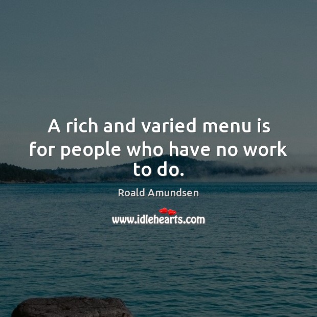 A rich and varied menu is for people who have no work to do. Roald Amundsen Picture Quote