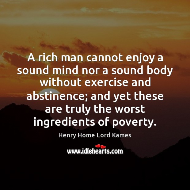 A rich man cannot enjoy a sound mind nor a sound body Henry Home Lord Kames Picture Quote
