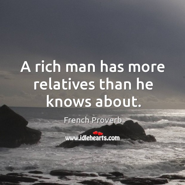A rich man has more relatives than he knows about. French Proverbs Image