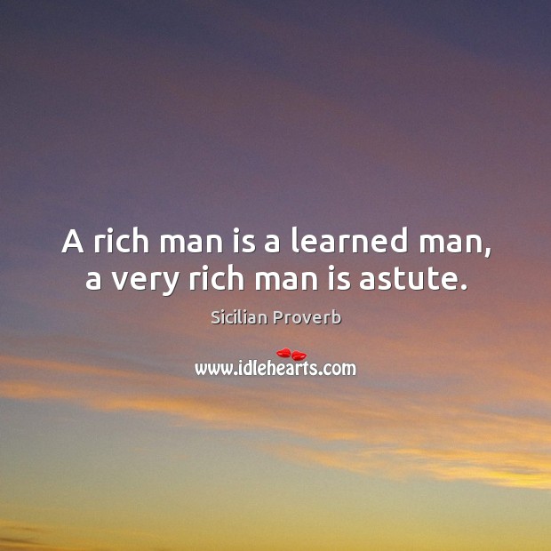 A rich man is a learned man, a very rich man is astute. Sicilian Proverbs Image