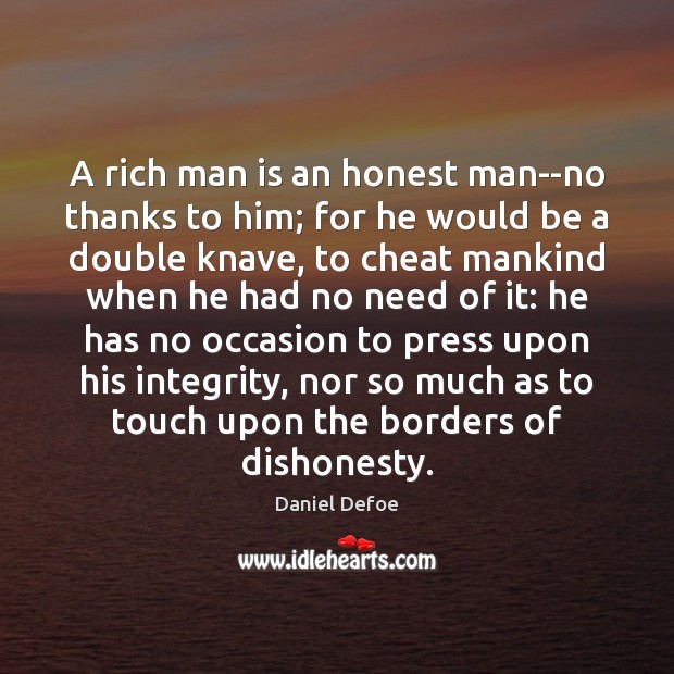 A rich man is an honest man–no thanks to him; for he Daniel Defoe Picture Quote