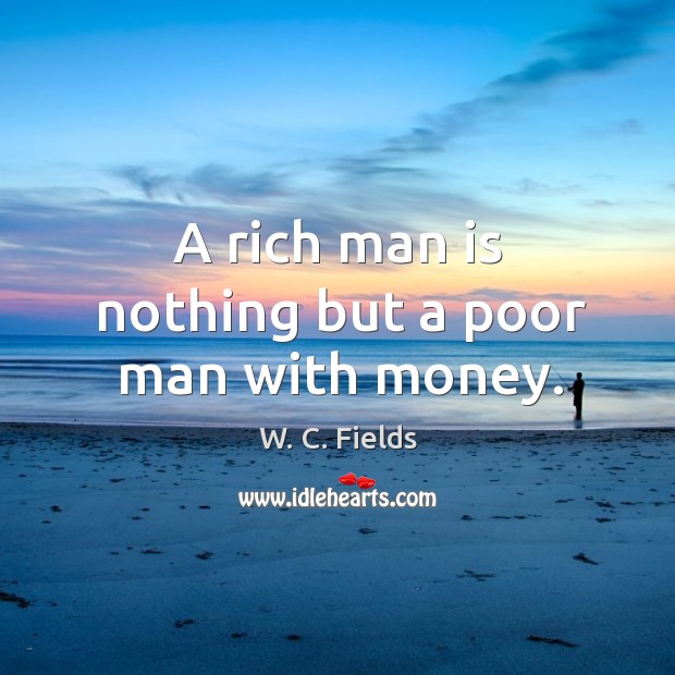 A rich man is nothing but a poor man with money. Image