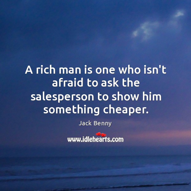 A rich man is one who isn’t afraid to ask the salesperson to show him something cheaper. Image