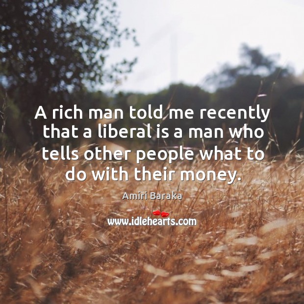 A rich man told me recently that a liberal is a man who tells other people what to do with their money. Amiri Baraka Picture Quote
