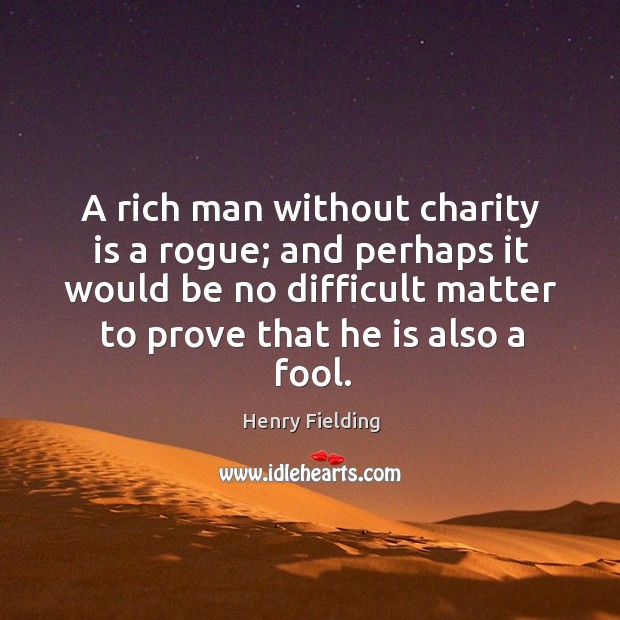A rich man without charity is a rogue; and perhaps it would be no difficult matter to prove that he is also a fool. Charity Quotes Image