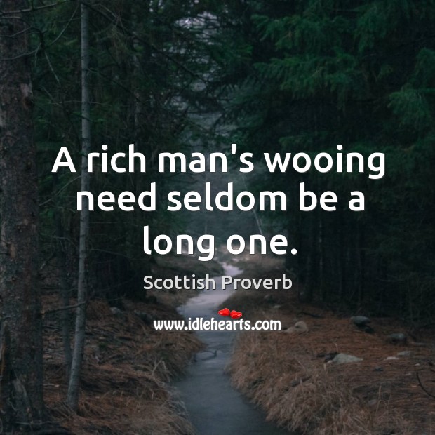 A rich man’s wooing need seldom be a long one. Image