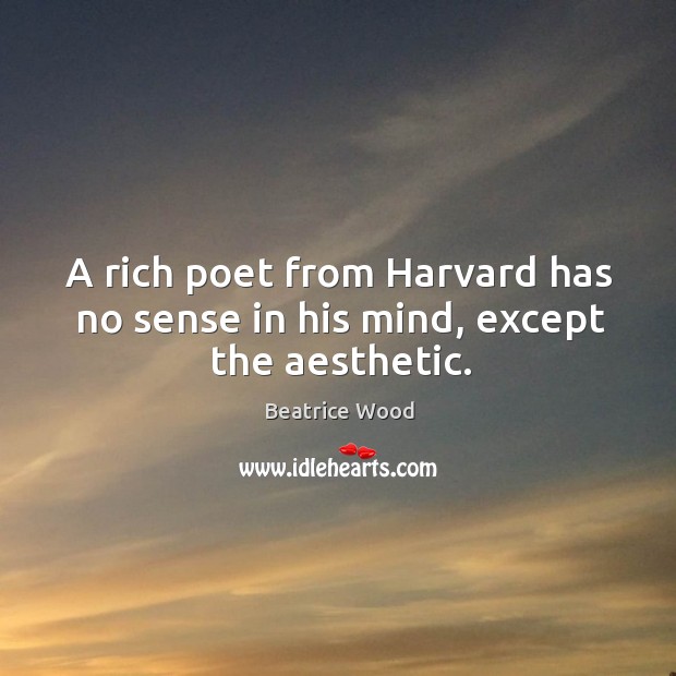 A rich poet from harvard has no sense in his mind, except the aesthetic. Beatrice Wood Picture Quote