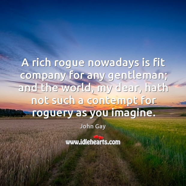 A rich rogue nowadays is fit company for any gentleman; John Gay Picture Quote