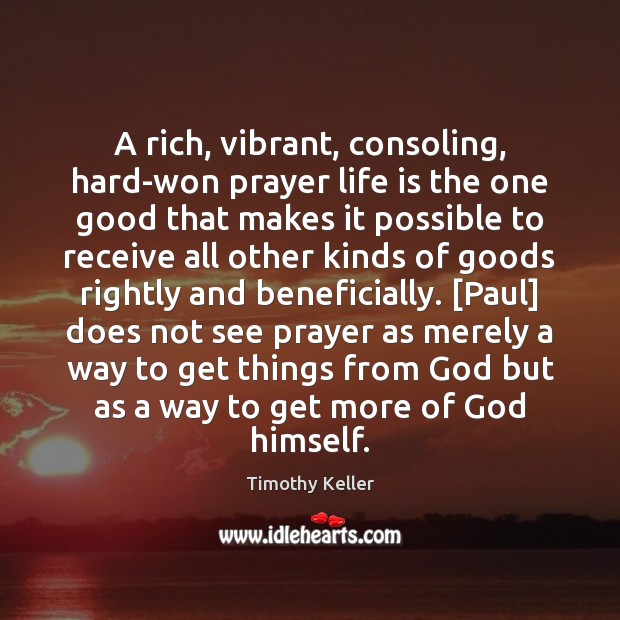 A rich, vibrant, consoling, hard-won prayer life is the one good that Timothy Keller Picture Quote