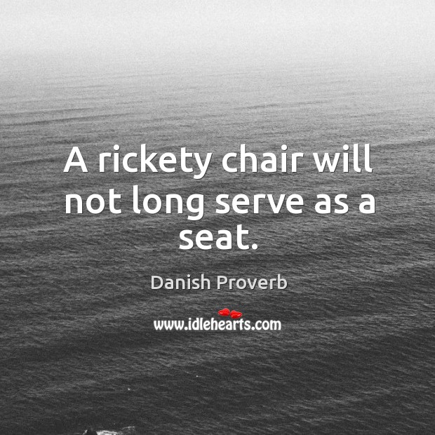 A rickety chair will not long serve as a seat. Danish Proverbs Image
