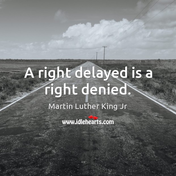 A right delayed is a right denied. Martin Luther King Jr Picture Quote