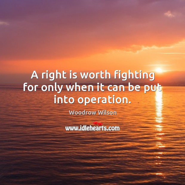 A right is worth fighting for only when it can be put into operation. Woodrow Wilson Picture Quote
