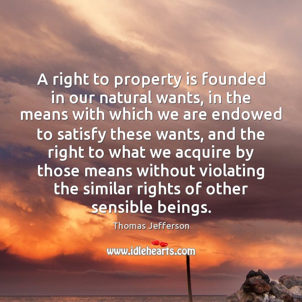 A right to property is founded in our natural wants, in the Thomas Jefferson Picture Quote