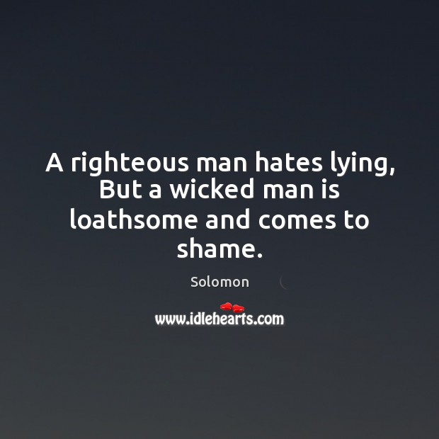 A righteous man hates lying, But a wicked man is loathsome and comes to shame. Solomon Picture Quote